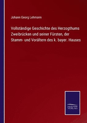 bokomslag Vollstndige Geschichte des Herzogthums Zweibrcken und seiner Frsten, der Stamm- und Vorltern des k. bayer. Hauses