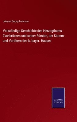 bokomslag Vollstndige Geschichte des Herzogthums Zweibrcken und seiner Frsten, der Stamm- und Vorltern des k. bayer. Hauses