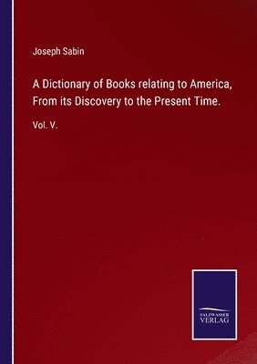 Dictionary Of Books Relating To America, From Its Discovery To The Present Time. 1