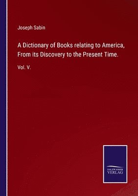 Dictionary of Books relating to America, From its Discovery to the Present Time.
