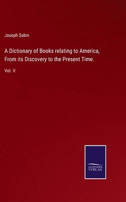 A Dictionary of Books relating to America, From its Discovery to the Present Time. 1