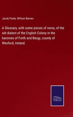 bokomslag Glossary, with some pieces of verse, of the old dialect of the English Colony in the baronies of Forth and Bargy, county of Wexford, Ireland.
