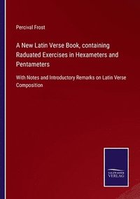 bokomslag A New Latin Verse Book, containing Raduated Exercises in Hexameters and Pentameters