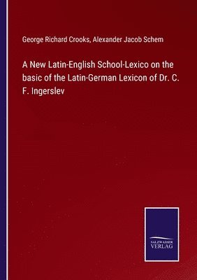George Richard Crooks, Alexander Jacob Schem - New Latin-English School-Lexico on the basic of the Latin-German Lexicon of Dr. C. F. Ingerslev, Häftad