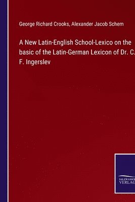 George Richard Crooks, Alexander Jacob Schem - New Latin-English School-Lexico on the basic of the Latin-German Lexicon of Dr. C. F. Ingerslev, Häftad