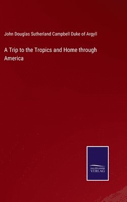 John Douglas, John Douglas Sutherland Campbell Duke of Argyll - Trip to the Tropics and Home through America, Inbunden
