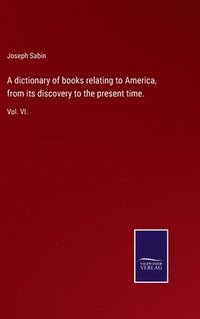 bokomslag A dictionary of books relating to America, from its discovery to the present time.
