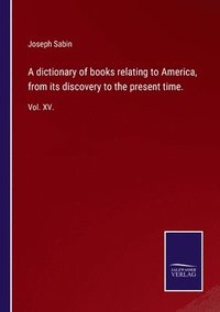 bokomslag A dictionary of books relating to America, from its discovery to the present time.