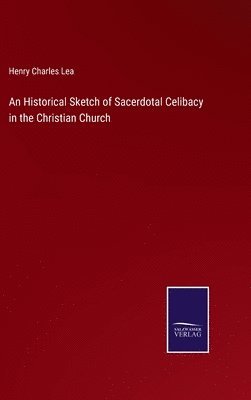 An Historical Sketch of Sacerdotal Celibacy in the Christian Church 1