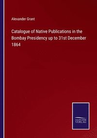 bokomslag Catalogue of Native Publications in the Bombay Presidency up to 31st December 1864