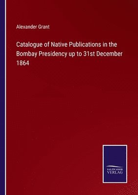 Catalogue of Native Publications in the Bombay Presidency up to 31st December 1864 1