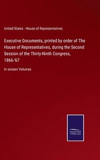 bokomslag Executive Documents, printed by order of The House of Representatives, during the Second Session of the Thirty-Ninth Congress, 1866-'67