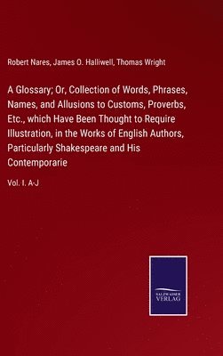 Robert Nares, James O Halliwell, Thomas Wright - Glossary; Or, Collection of Words, Phrases, Names, and Allusions to Customs, Proverbs, Etc., which Have Been Thought to Require Illustration, in the Works of English Authors, Particularly Shakespeare and His Contemporarie, Inbunden