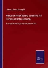 bokomslag Manual of British Botany, containing the Flowering Plants and Ferns.