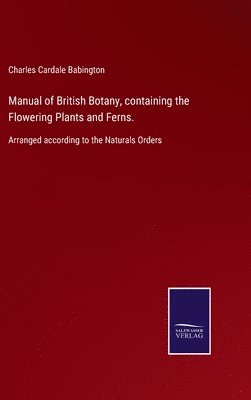 bokomslag Manual of British Botany, containing the Flowering Plants and Ferns.