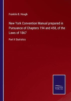 Franklin B Hough, Franklin B. Hough - New York Convention Manual prepared in Pursuance of Chapters 194 and 458, of the Laws of 1867, Häftad