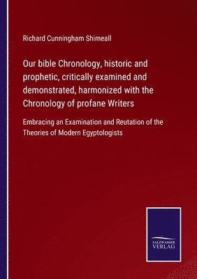 Our bible Chronology, historic and prophetic, critically examined and demonstrated, harmonized with the Chronology of profane Writers 1