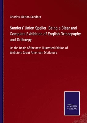 Sanders' Union Speller. Being a Clear and Complete Exhibition of English Orthography and Orthoepy 1