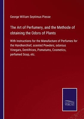 George William Septimus Piesse - Art of Perfumery, and the Methode of obtaining the Odors of Plants, Häftad