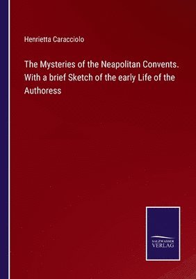 bokomslag Mysteries of the Neapolitan Convents. With a brief Sketch of the early Life of the Authoress