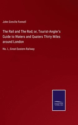 bokomslag The Rail and The Rod; or, Tourist-Angler's Guide to Waters and Quaters Thirty Miles around London