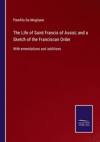 bokomslag The Life of Saint Francis of Assisi; and a Sketch of the Franciscan Order