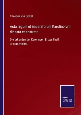 Acta regum et imperatorum Karolinorum digesta et enarrata 1