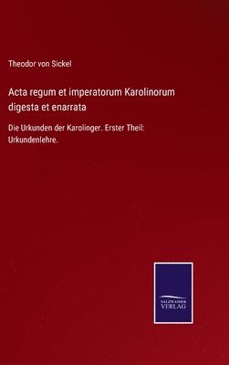 Acta regum et imperatorum Karolinorum digesta et enarrata 1