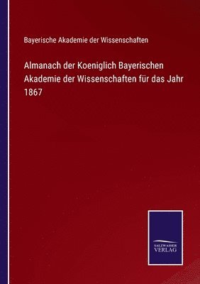 Almanach der Koeniglich Bayerischen Akademie der Wissenschaften für das Jahr 1867