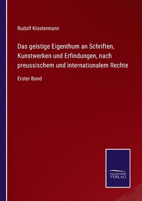 Das geistige Eigenthum an Schriften, Kunstwerken und Erfindungen, nach preussischem und internationalem Rechte 1