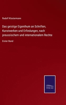 Das geistige Eigenthum an Schriften, Kunstwerken und Erfindungen, nach preussischem und internationalem Rechte 1