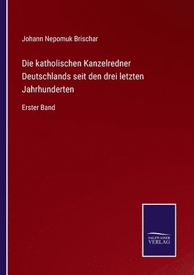 Die katholischen Kanzelredner Deutschlands seit den drei letzten Jahrhunderten 1