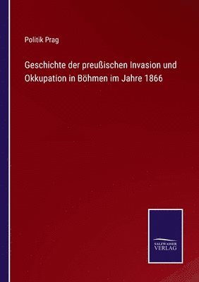 bokomslag Geschichte der preuischen Invasion und Okkupation in Bhmen im Jahre 1866