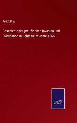 bokomslag Geschichte der preuischen Invasion und Okkupation in Bhmen im Jahre 1866