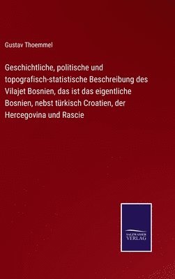 bokomslag Geschichtliche, politische und topografisch-statistische Beschreibung des Vilajet Bosnien, das ist das eigentliche Bosnien, nebst trkisch Croatien, der Hercegovina und Rascie