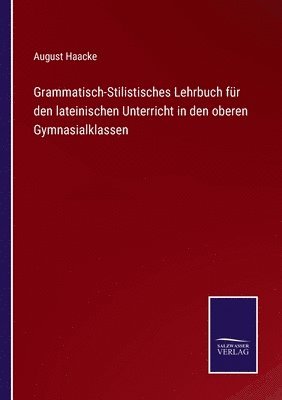 August Haacke - Grammatisch-Stilistisches Lehrbuch für den lateinischen Unterricht in den oberen Gymnasialklassen, Häftad