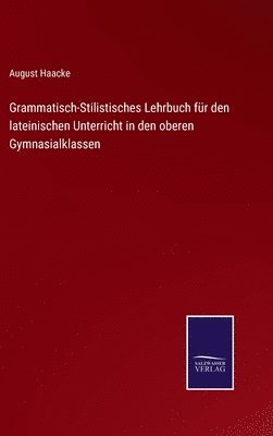 August Haacke - Grammatisch-Stilistisches Lehrbuch für den lateinischen Unterricht in den oberen Gymnasialklassen, Inbunden