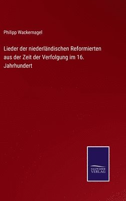 Philipp Wackernagel - Lieder der niederländischen Reformierten aus der Zeit der Verfolgung im 16. Jahrhundert, Inbunden