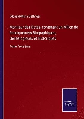 bokomslag Moniteur des Dates, contenant un Millon de Reseignemets Biographiques, Gnalogiques et Historiques