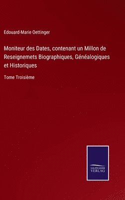 bokomslag Moniteur des Dates, contenant un Millon de Reseignemets Biographiques, Gnalogiques et Historiques