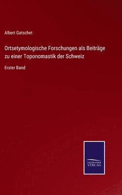 Ortsetymologische Forschungen als Beitrge zu einer Toponomastik der Schweiz 1