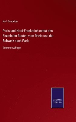 bokomslag Paris und Nord-Frankreich nebst den Eisenbahn-Routen vom Rhein und der Schweiz nach Paris