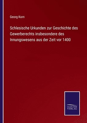 Schlesische Urkunden zur Geschichte des Gewerberechts insbesondere des Innungswesens aus der Zeit vor 1400 1