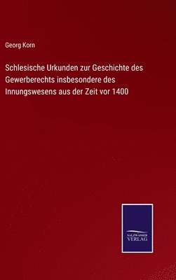 Georg Korn - Schlesische Urkunden zur Geschichte des Gewerberechts insbesondere des Innungswesens aus der Zeit vor 1400, Inbunden