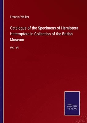 Francis Walker - Catalogue of the Specimens of Hemiptera Heteroptera in Collection of the British Museum, Häftad