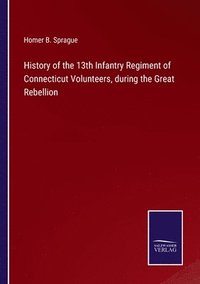 bokomslag History of the 13th Infantry Regiment of Connecticut Volunteers, during the Great Rebellion