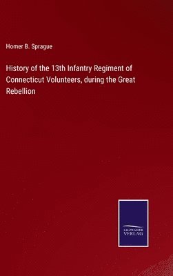 bokomslag History of the 13th Infantry Regiment of Connecticut Volunteers, during the Great Rebellion