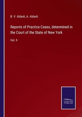 Reports of Practice Cases, determined in the Court of the State of New York