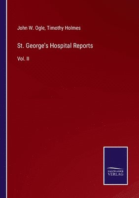 John W Ogle, Timothy Holmes - St. George's Hospital Reports, Häftad