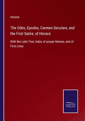 The Odes, Epodes, Carmen Seculare, and the First Satire, of Horace 1